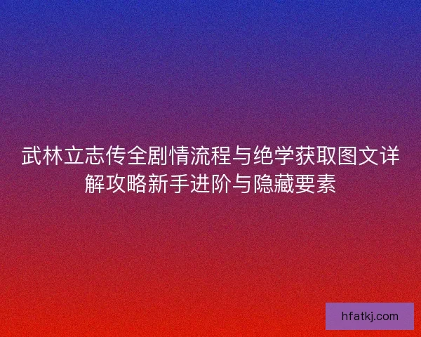 武林立志传全剧情流程与绝学获取图文详解攻略新手进阶与隐藏要素